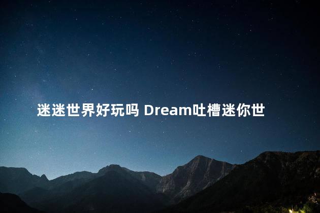 迷迷世界好玩吗 Dream吐槽迷你世界